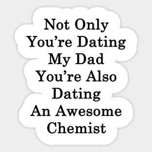 Not Only You're Dating My Dad You're Also Dating An Awesome Chemist Sticker